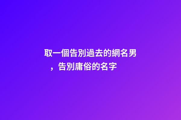 取一個告別過去的網名男，告別庸俗的名字